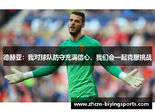 德赫亚：我对球队防守充满信心，我们会一起克服挑战