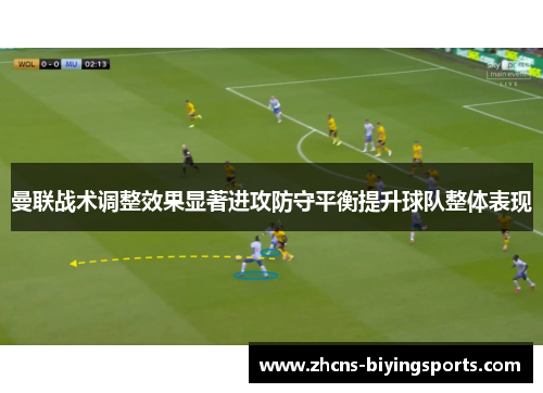曼联战术调整效果显著进攻防守平衡提升球队整体表现