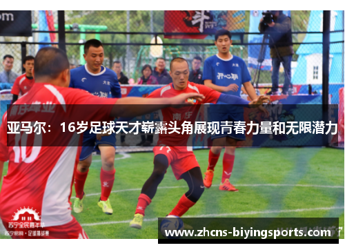 亚马尔：16岁足球天才崭露头角展现青春力量和无限潜力