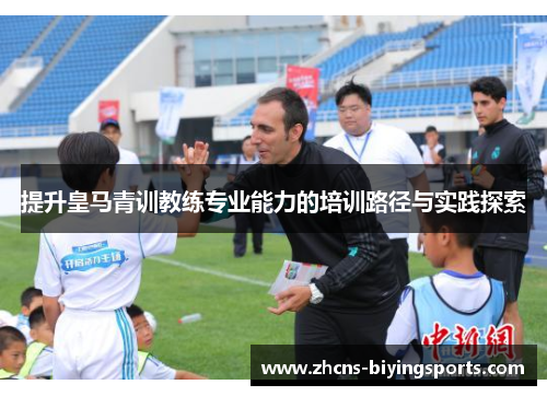 提升皇马青训教练专业能力的培训路径与实践探索