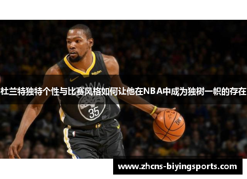 杜兰特独特个性与比赛风格如何让他在NBA中成为独树一帜的存在