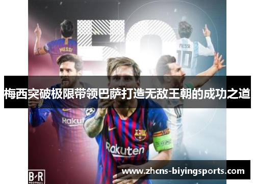 梅西突破极限带领巴萨打造无敌王朝的成功之道