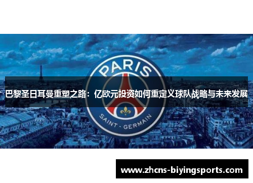 巴黎圣日耳曼重塑之路：亿欧元投资如何重定义球队战略与未来发展
