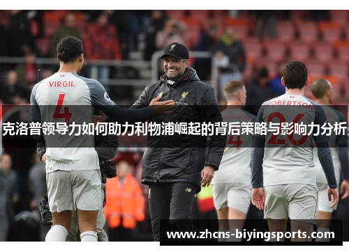 克洛普领导力如何助力利物浦崛起的背后策略与影响力分析