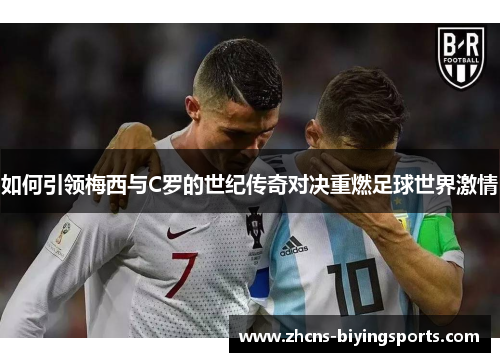 如何引领梅西与C罗的世纪传奇对决重燃足球世界激情