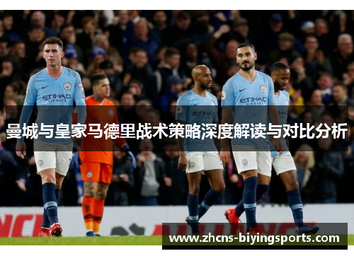 曼城与皇家马德里战术策略深度解读与对比分析