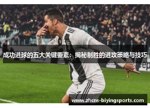 成功进球的五大关键要素：揭秘制胜的进攻策略与技巧