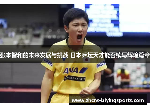 张本智和的未来发展与挑战 日本乒坛天才能否续写辉煌篇章