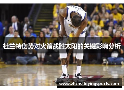 杜兰特伤势对火箭战胜太阳的关键影响分析