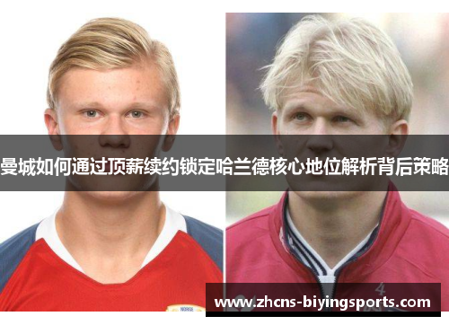 曼城如何通过顶薪续约锁定哈兰德核心地位解析背后策略