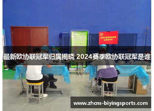 最新欧协联冠军归属揭晓 2024赛季欧协联冠军是谁