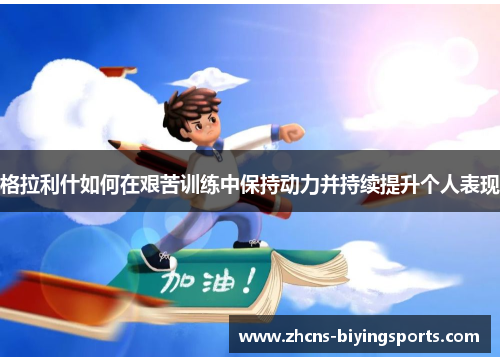 格拉利什如何在艰苦训练中保持动力并持续提升个人表现