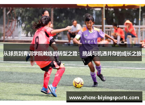从球员到青训学院教练的转型之路：挑战与机遇并存的成长之旅