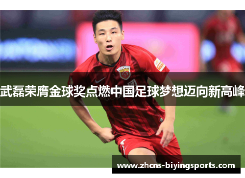 武磊荣膺金球奖点燃中国足球梦想迈向新高峰