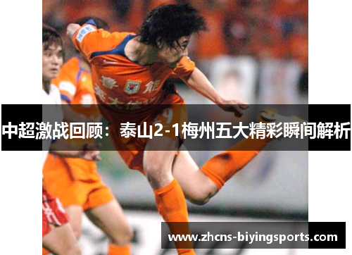 中超激战回顾：泰山2-1梅州五大精彩瞬间解析