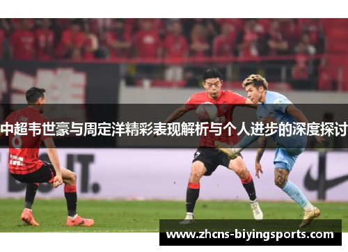 中超韦世豪与周定洋精彩表现解析与个人进步的深度探讨
