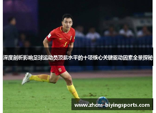 深度剖析影响足球运动员顶薪水平的十项核心关键驱动因素全景探秘 深度剖析影响足球运动员顶薪水平的十项核心关键驱动因素全景探秘